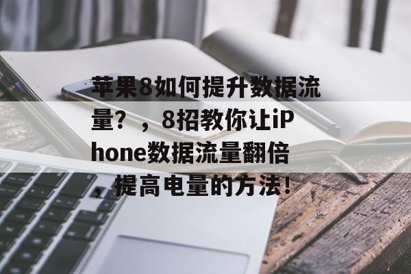 苹果8如何提升数据流量?,8招教你让iPhone数据流量翻倍,提高电量的方法! 苹果8如何提升数据流量?,8招教你让iPhone数据流量翻倍,提高电量的方法!