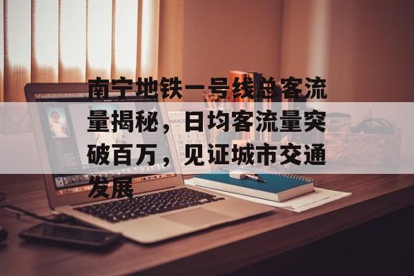 南宁地铁一号线总客流量揭秘,日均客流量突破百万,见证城市交通发展 南宁地铁一号线总客流量揭秘,日均客流量突破百万,见证城市交通发展