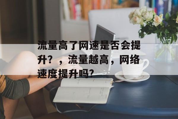 流量高了网速是否会提升？，流量越高，网络速度提升吗?