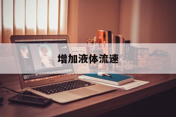 增加液体流速 增加液体流速