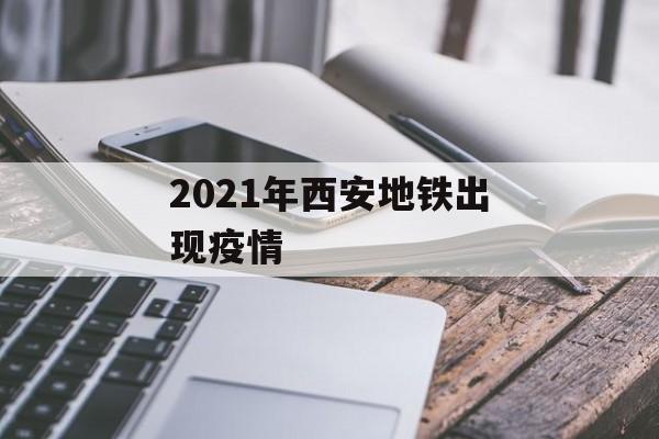 2021年西安地铁出现疫情 2021年西安地铁出现疫情