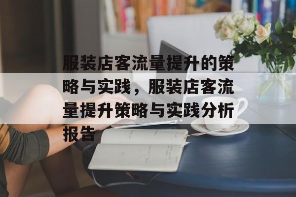 服装店客流量提升的策略与实践,服装店客流量提升策略与实践分析报告 服装店客流量提升的策略与实践,服装店客流量提升策略与实践分析报告