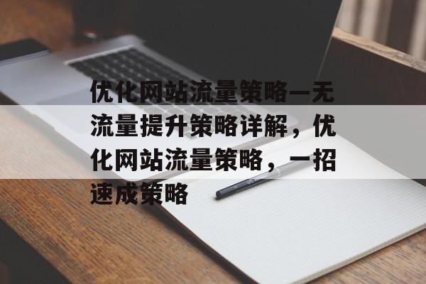 优化网站流量策略—无流量提升策略详解,优化网站流量策略,一招速成策略 优化网站流量策略—无流量提升策略详解,优化网站流量策略,一招速成策略