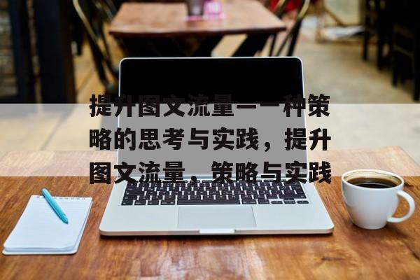 提升图文流量—一种策略的思考与实践,提升图文流量,策略与实践 提升图文流量—一种策略的思考与实践,提升图文流量,策略与实践