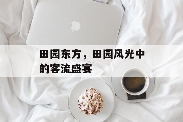 田园东方，田园风光中的客流盛宴
