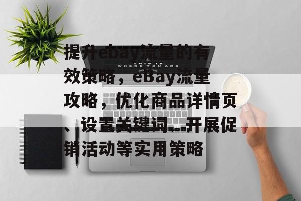 提升ebay流量的有效策略，eBay流量攻略，优化商品详情页、设置关键词、开展促销活动等实用策略