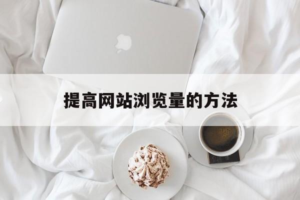 提高网站浏览量的方法 提高网站浏览量的方法