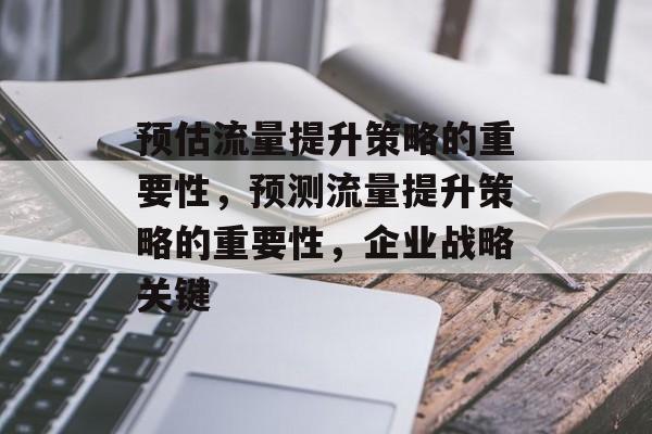 预估流量提升策略的重要性,预测流量提升策略的重要性,企业战略关键 预估流量提升策略的重要性,预测流量提升策略的重要性,企业战略关键