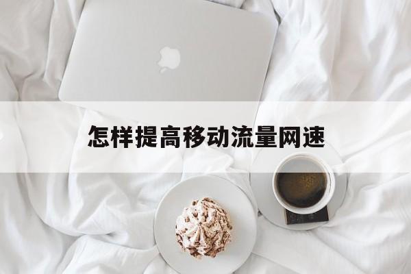 怎样提高移动流量网速 怎样提高移动流量网速