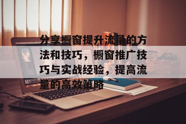 分享橱窗提升流量的方法和技巧,橱窗推广技巧与实战经验,提高流量的高效策略 分享橱窗提升流量的方法和技巧,橱窗推广技巧与实战经验,提高流量的高效策略