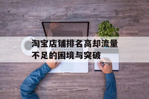 淘宝店铺排名高却流量不足的困境与突破 淘宝店铺排名高却流量不足的困境与突破