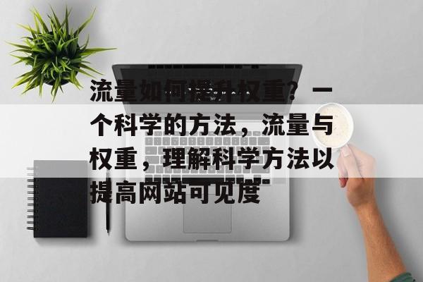 流量如何提升权重？一个科学的方法，流量与权重，理解科学方法以提高网站可见度