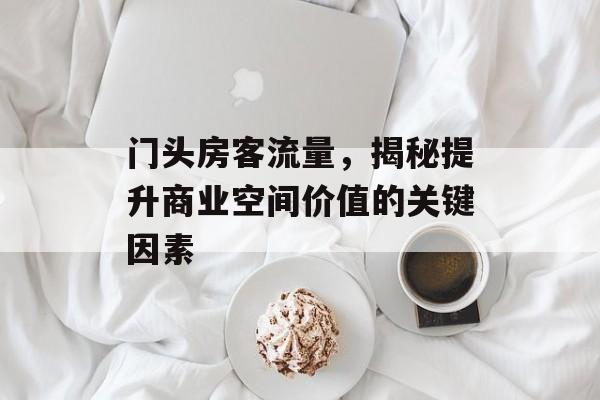 门头房客流量,揭秘提升商业空间价值的关键因素 门头房客流量,揭秘提升商业空间价值的关键因素