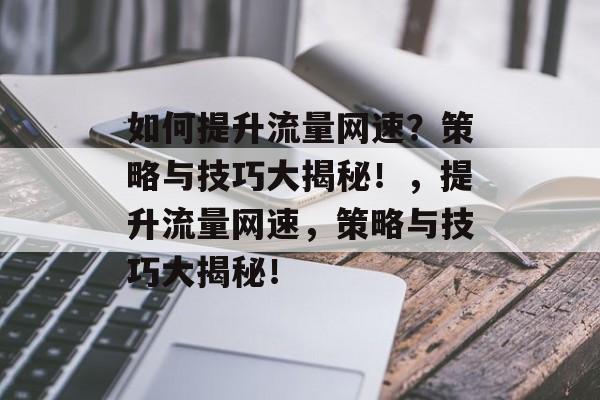 如何提升流量网速?策略与技巧大揭秘!,提升流量网速,策略与技巧大揭秘! 如何提升流量网速?策略与技巧大揭秘!,提升流量网速,策略与技巧大揭秘!