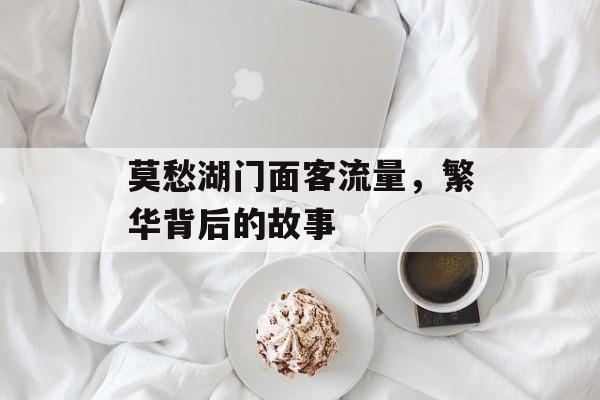 莫愁湖门面客流量,繁华背后的故事 莫愁湖门面客流量,繁华背后的故事