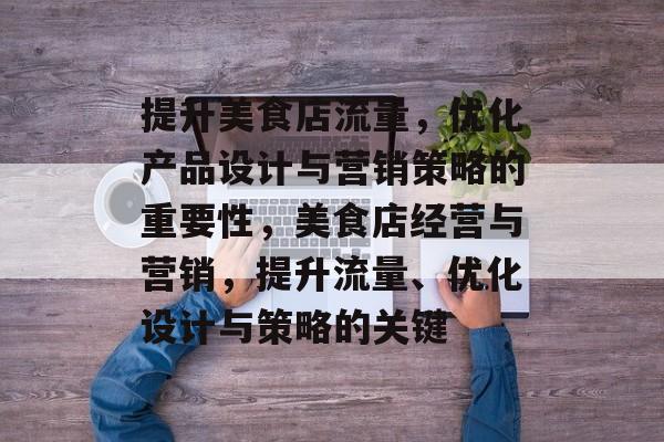 提升美食店流量,优化产品设计与营销策略的重要性,美食店经营与营销,提升流量、优化设计与策略的关键 提升美食店流量,优化产品设计与营销策略的重要性,美食店经营与营销,提升流量、优化设计与策略的关键