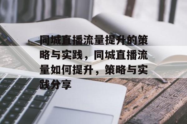 同城直播流量提升的策略与实践，同城直播流量如何提升，策略与实践分享