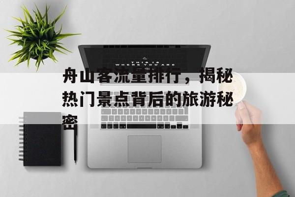 舟山客流量排行,揭秘热门景点背后的旅游秘密 舟山客流量排行,揭秘热门景点背后的旅游秘密