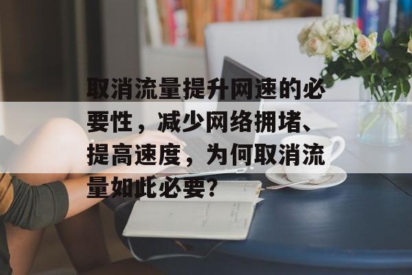 取消流量提升网速的必要性,减少网络拥堵、提高速度,为何取消流量如此必要? 取消流量提升网速的必要性,减少网络拥堵、提高速度,为何取消流量如此必要?