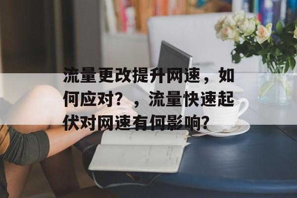 流量更改提升网速，如何应对？，流量快速起伏对网速有何影响？