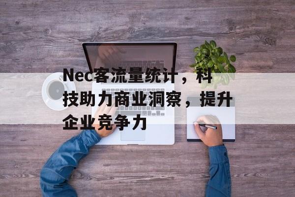 Nec客流量统计,科技助力商业洞察,提升企业竞争力 Nec客流量统计,科技助力商业洞察,提升企业竞争力