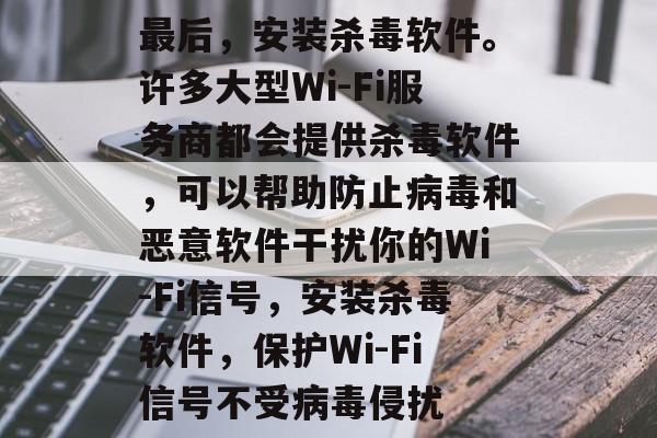 最后，安装杀毒软件。许多大型Wi-Fi服务商都会提供杀毒软件，可以帮助防止病毒和恶意软件干扰你的Wi-Fi信号，安装杀毒软件，保护Wi-Fi信号不受病毒侵扰