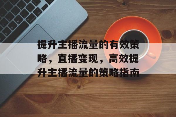 提升主播流量的有效策略，直播变现，高效提升主播流量的策略指南
