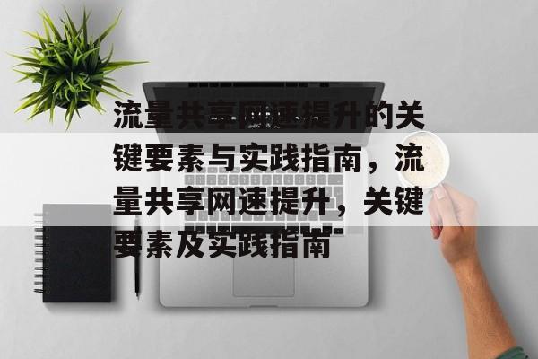 流量共享网速提升的关键要素与实践指南,流量共享网速提升,关键要素及实践指南 流量共享网速提升的关键要素与实践指南,流量共享网速提升,关键要素及实践指南