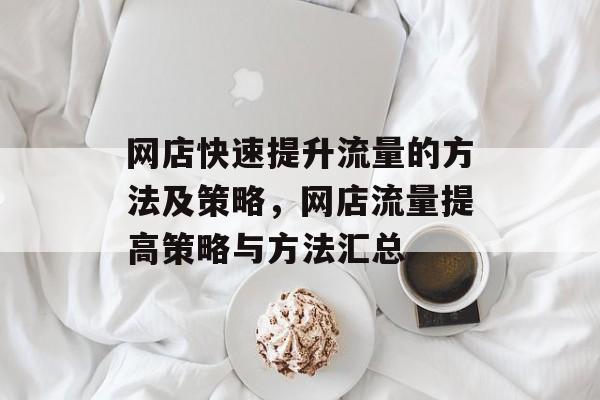网店快速提升流量的方法及策略,网店流量提高策略与方法汇总 网店快速提升流量的方法及策略,网店流量提高策略与方法汇总