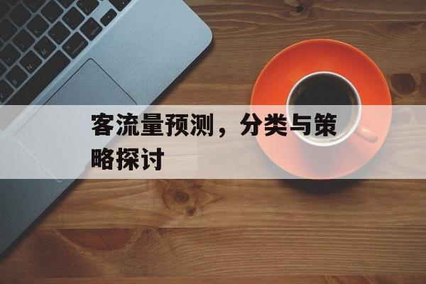 客流量预测,分类与策略探讨 客流量预测,分类与策略探讨