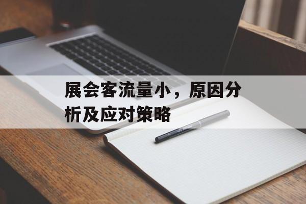展会客流量小,原因分析及应对策略 展会客流量小,原因分析及应对策略