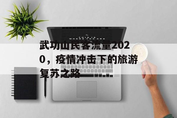 武功山民客流量2020,疫情冲击下的旅游复苏之路 武功山民客流量2020,疫情冲击下的旅游复苏之路