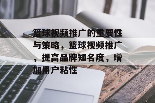 篮球视频推广的重要性与策略,篮球视频推广,提高品牌知名度,增加用户粘性 篮球视频推广的重要性与策略,篮球视频推广,提高品牌知名度,增加用户粘性