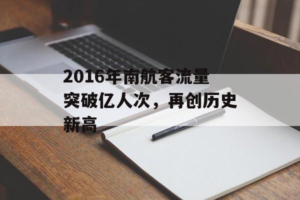2016年南航客流量突破亿人次，再创历史新高