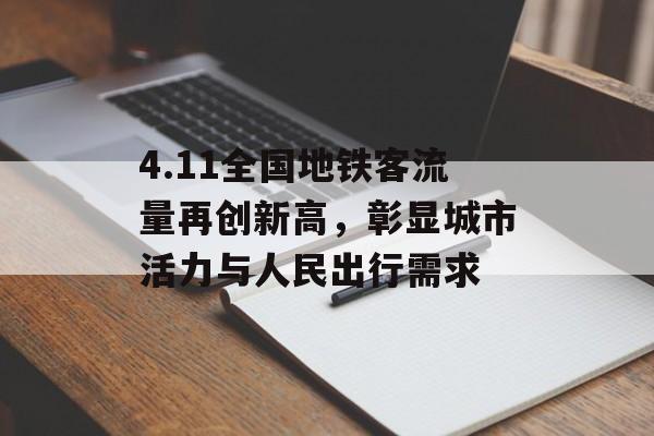 4.11全国地铁客流量再创新高,彰显城市活力与人民出行需求 4.11全国地铁客流量再创新高,彰显城市活力与人民出行需求