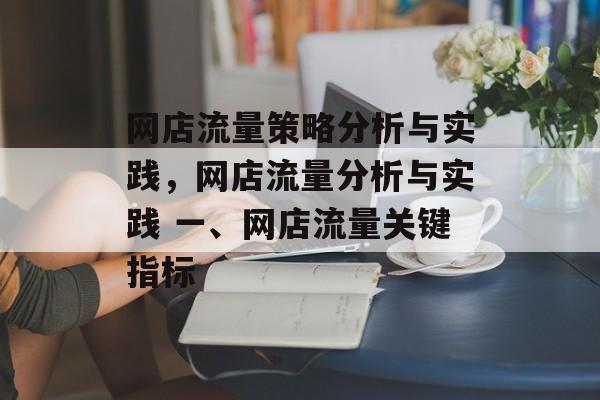 网店流量策略分析与实践,网店流量分析与实践 一、网店流量关键指标 网店流量策略分析与实践,网店流量分析与实践 一、网店流量关键指标