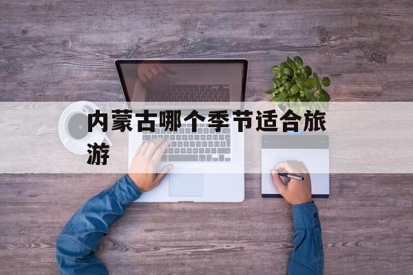 内蒙古哪个季节适合旅游
