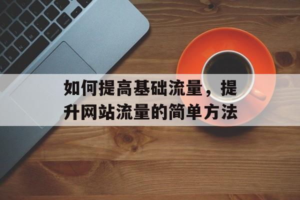 如何提高基础流量，提升网站流量的简单方法