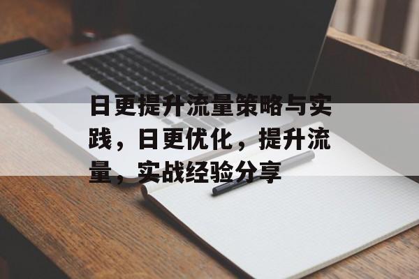 日更提升流量策略与实践,日更优化,提升流量,实战经验分享 日更提升流量策略与实践,日更优化,提升流量,实战经验分享