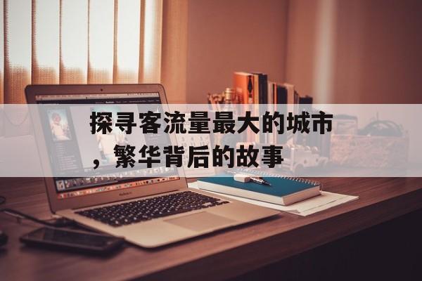 探寻客流量最大的城市，繁华背后的故事