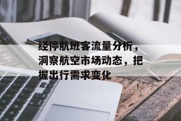 经停航班客流量分析,洞察航空市场动态,把握出行需求变化 经停航班客流量分析,洞察航空市场动态,把握出行需求变化