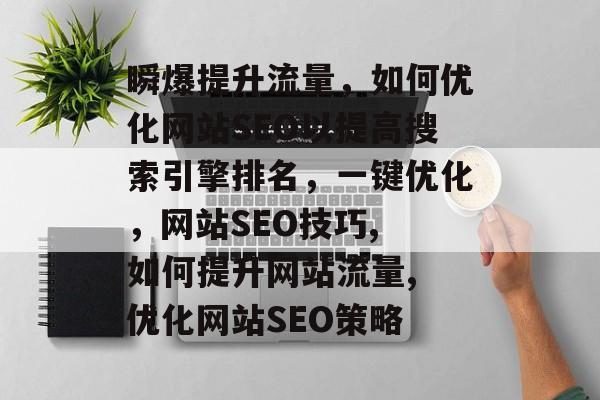 瞬爆提升流量，如何优化网站SEO以提高搜索引擎排名，一键优化，网站SEO技巧, 如何提升网站流量, 优化网站SEO策略