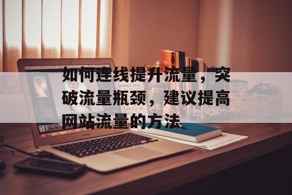 如何连线提升流量,突破流量瓶颈,建议提高网站流量的方法 如何连线提升流量,突破流量瓶颈,建议提高网站流量的方法