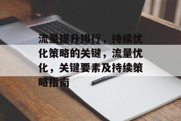 流量提升排行,持续优化策略的关键,流量优化,关键要素及持续策略指南 流量提升排行,持续优化策略的关键,流量优化,关键要素及持续策略指南