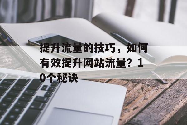 提升流量的技巧,如何有效提升网站流量?10个秘诀 提升流量的技巧,如何有效提升网站流量?10个秘诀