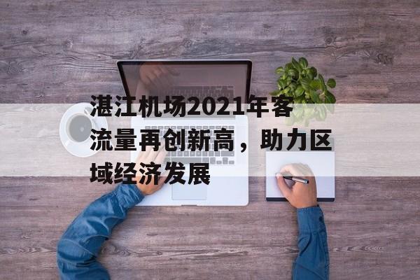 湛江机场2021年客流量再创新高,助力区域经济发展 湛江机场2021年客流量再创新高,助力区域经济发展