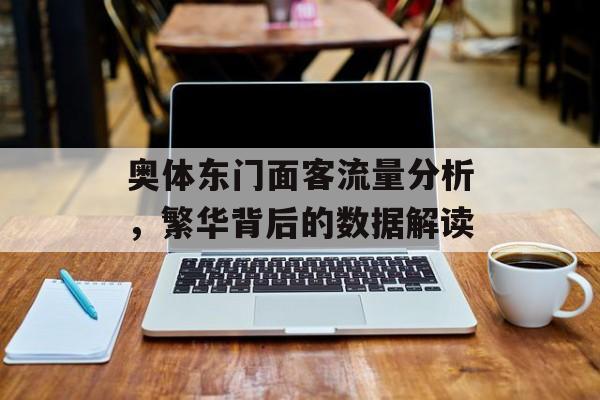 奥体东门面客流量分析,繁华背后的数据解读 奥体东门面客流量分析,繁华背后的数据解读