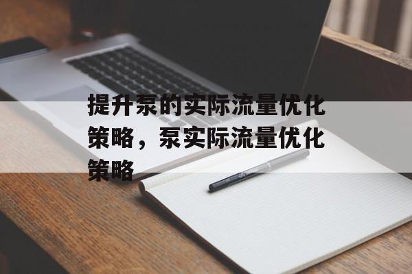 提升泵的实际流量优化策略,泵实际流量优化策略 提升泵的实际流量优化策略,泵实际流量优化策略
