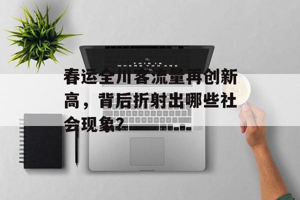 春运全川客流量再创新高,背后折射出哪些社会现象? 春运全川客流量再创新高,背后折射出哪些社会现象?