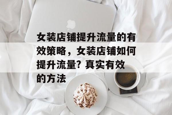 女装店铺提升流量的有效策略,女装店铺如何提升流量? 真实有效的方法 女装店铺提升流量的有效策略,女装店铺如何提升流量? 真实有效的方法
